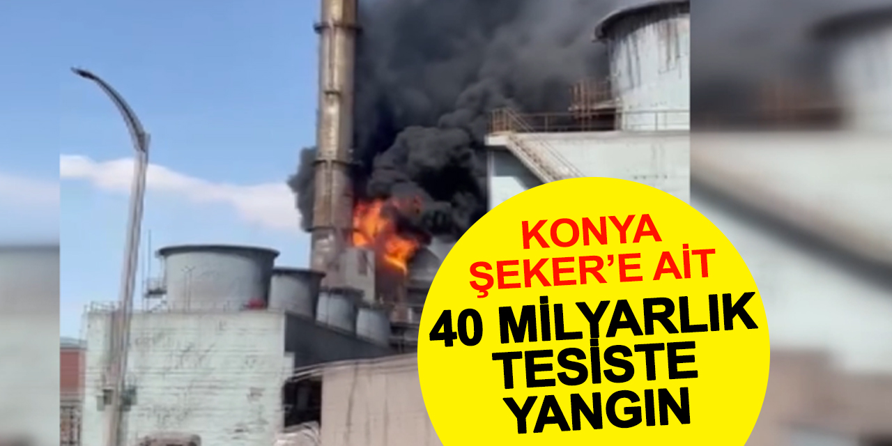 Konya Şeker'e ait 40 Milyar TL'lik tesiste yangın çıktı