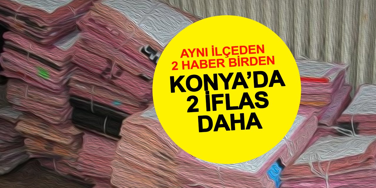 Konya'da İflas Kervanına Aynı İlçeden 2 Firma