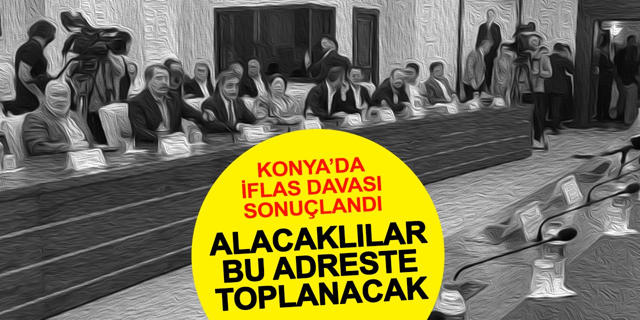 Konya'da İflas Davası Sonuçlandı! Alacaklılar Bu Adrese Davet Edildi