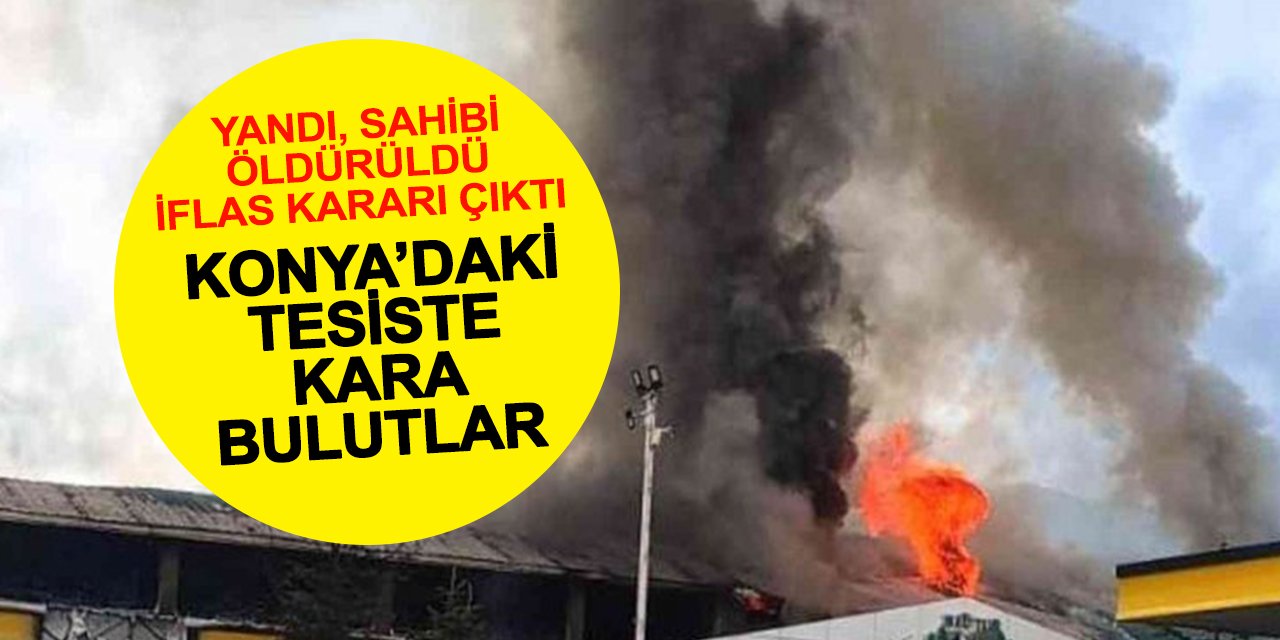 Konya'daki Tesiste Dramatik Son! Yandı, Sahibi Öldürüldü Sonunda İflas Etti