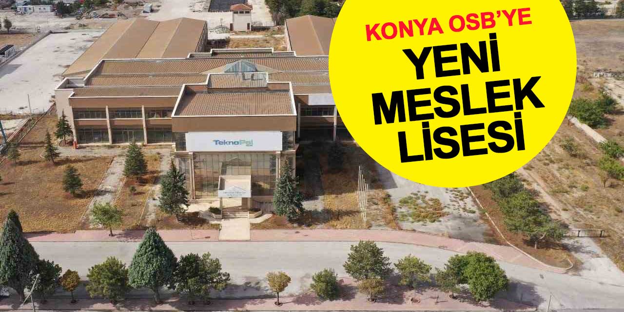 Konya OSB’de Yeni Mesleki ve Teknik Anadolu Lisesi Kuruluyor