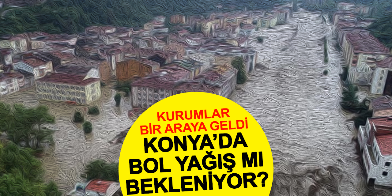 Bol yağış mı bekleniyor? Konya'da taşkınlar için Vali başkanlığında toplantı