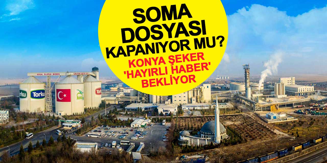 Soma Dosyası Kapanıyor mu? Konya Şeker 'Hayırlı Haber' Bekliyor