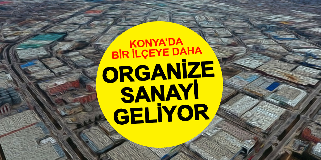 Konya'nın Bir İlçesine Daha Organize Sanayi Bölgesi Kuruluyor! Bakanlık Onayı Geldi