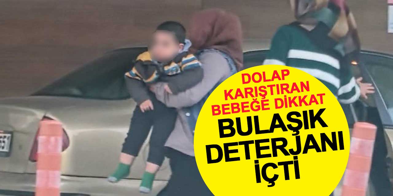 Dolap karıştıran bebeklere dikkat! Bulaşık deterjanı içti