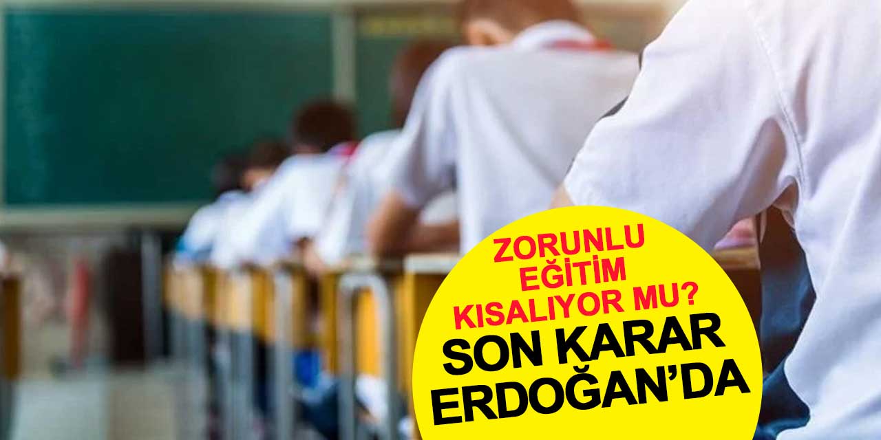 Zorunlu eğitim kısalıyor mu? Son karar Erdoğan'da