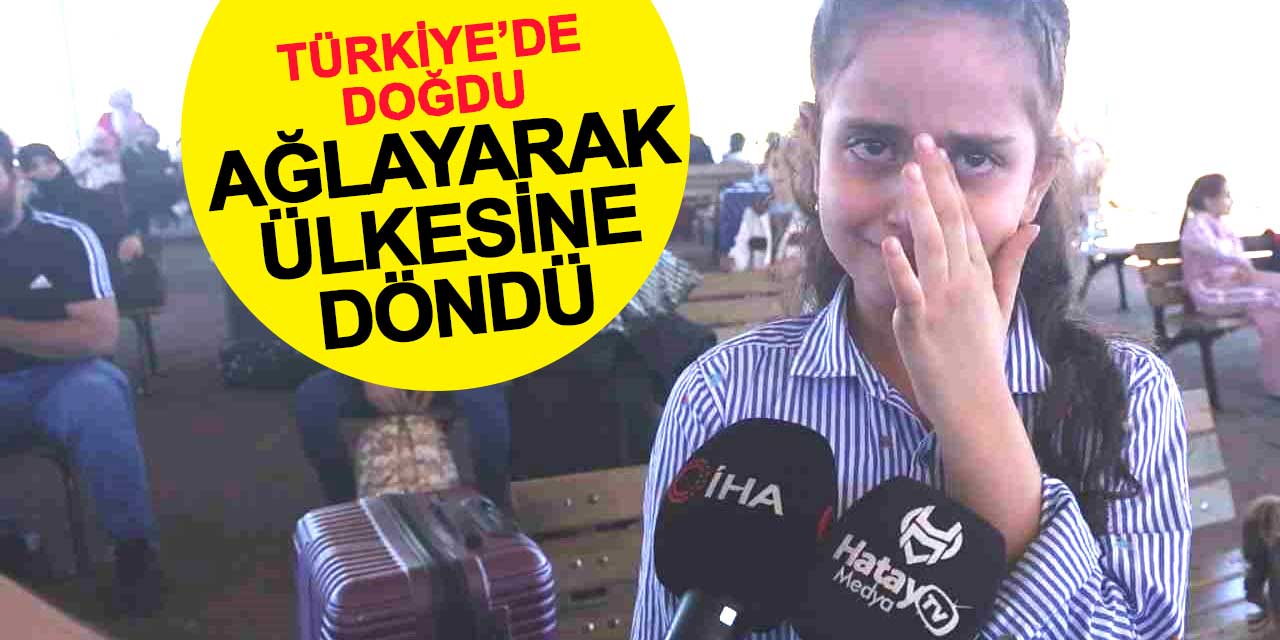 Türkiye’de doğdu, Suriye'ye ağlayarak döndü