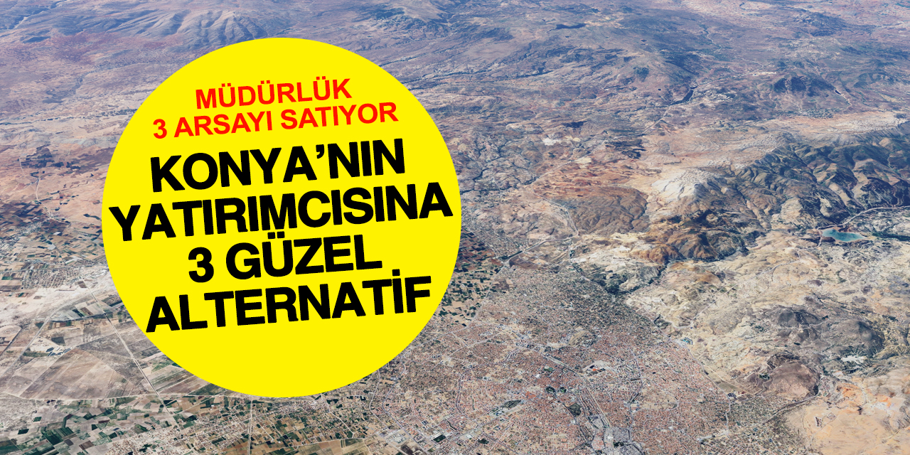 Konya'da Yatırımcıya Güzel Fırsat! Bakanlık 3 Mahallede Arsa Satışta