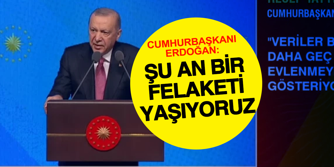 Cumhurbaşkanı Erdoğan: Doğurganlık oranında şu anda bir felaketi yaşıyoruz