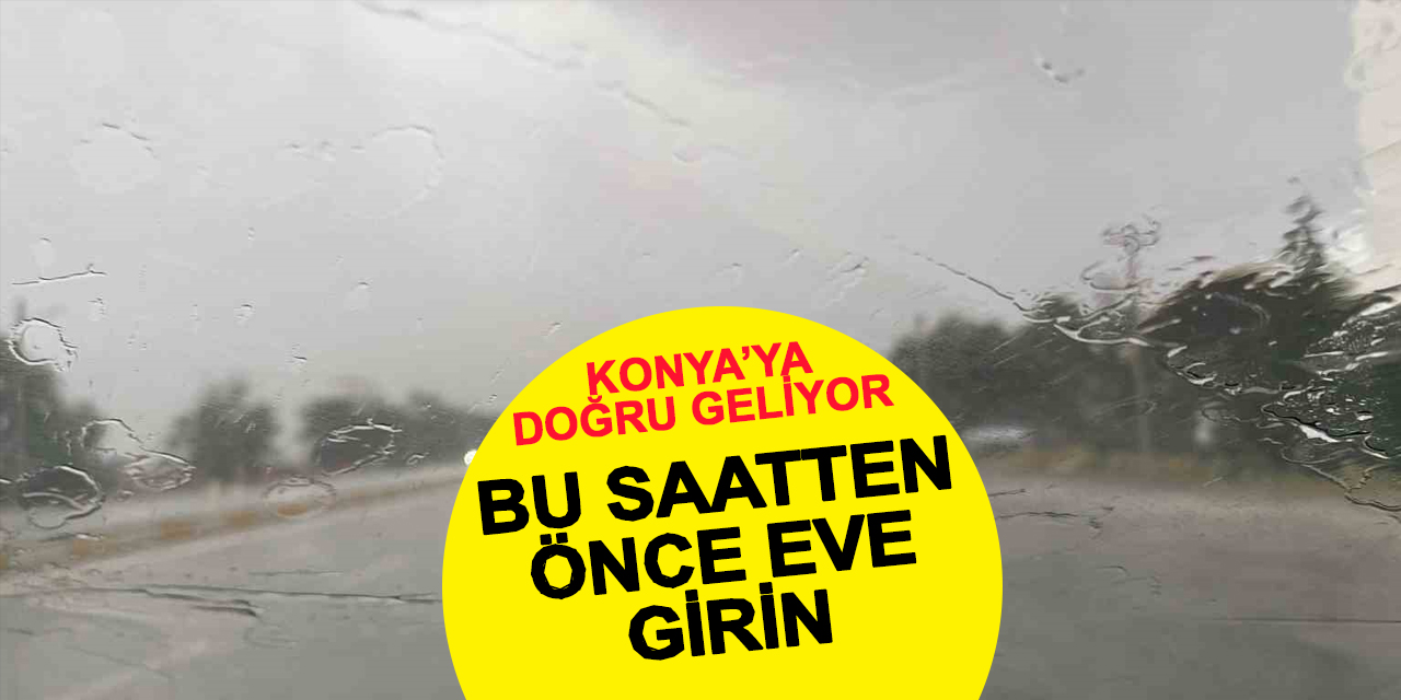 Meteoroloji'den yeni uyarı! Konya'ya doğru geliyor! Bu saatten sonra dışarda kalmayın