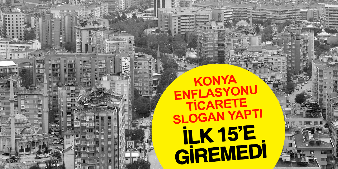 Konya enflasyonu ticarete slogan yaptı ilk 15’e giremedi
