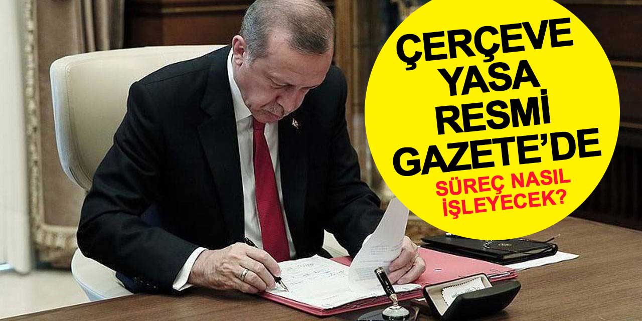 Çerçeve Yasa Resmi Gazete'de: Süreç Nasıl İşleyecek?
