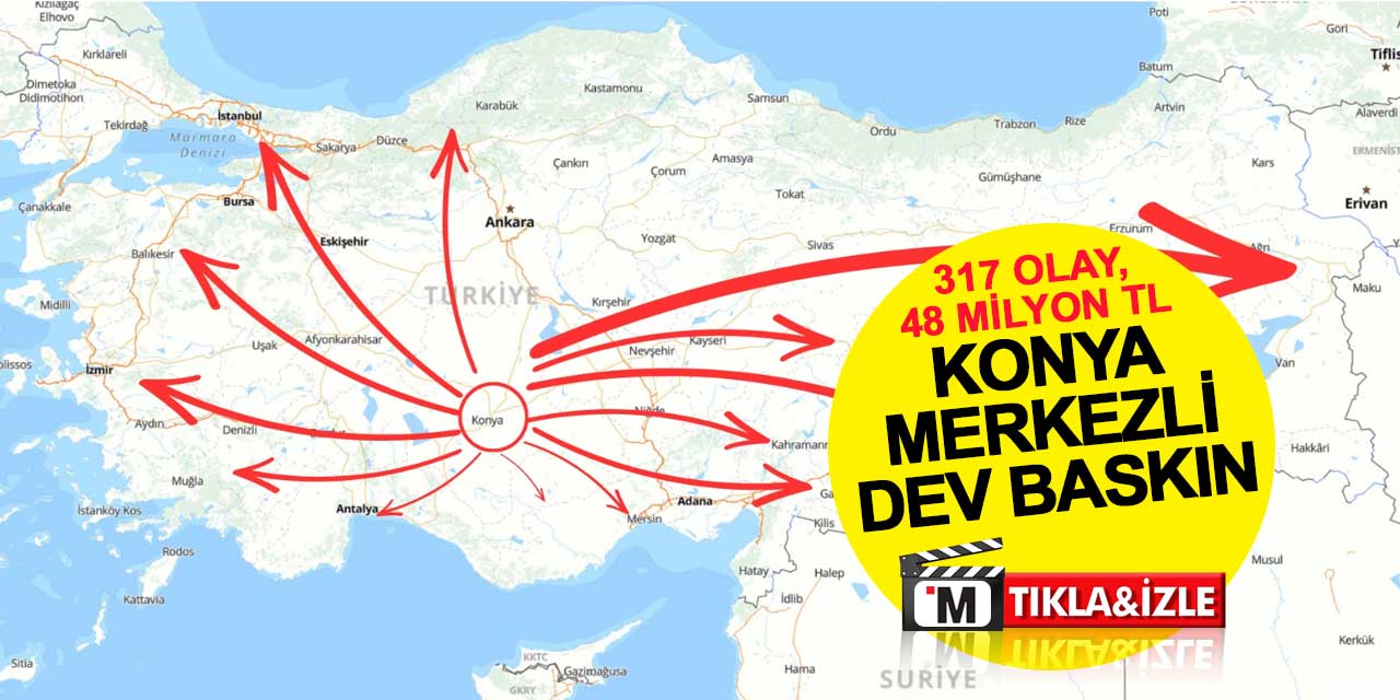 317 Olay, 48 Milyon TL: Konya Merkezli Dev Baskın