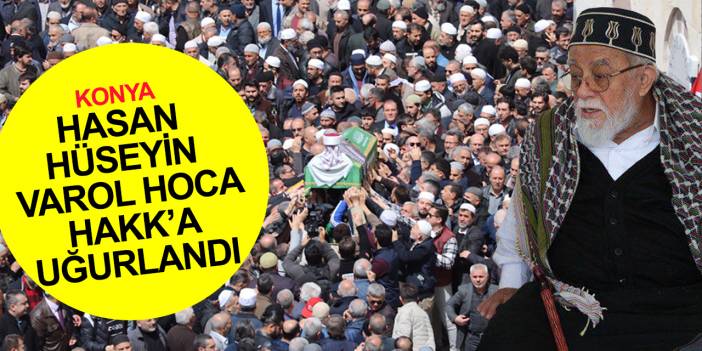 Konya'nın ariflerinden Hasan Hüseyin Varol hoca Hakk'a uğurlandı