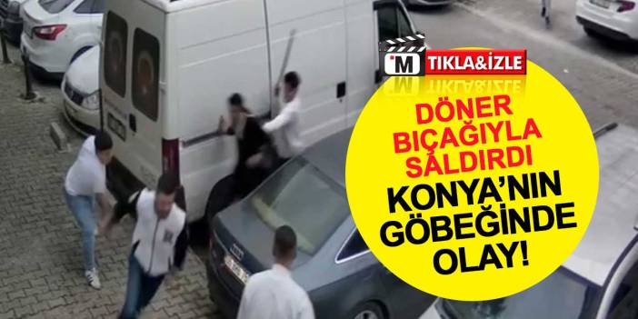 Konya'nın göbeğinde olay: Döner bıçağıyla saldırdı