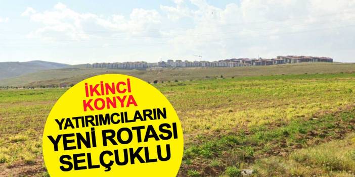 İkinci Konya: Yatırımcıların Yeni Rotası Selçuklu
