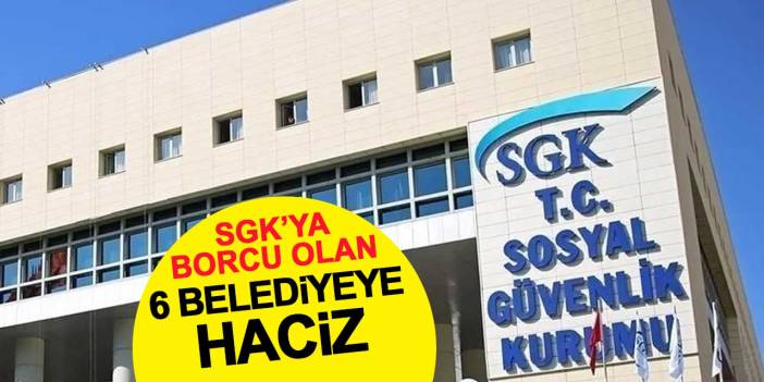 SGK borcu olan CHP’li 6 belediyeye haciz