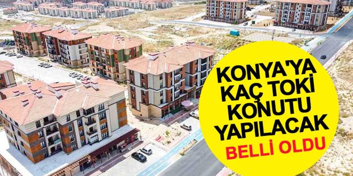 Konya'ya Kaç TOKİ Konutu Yapılacağı Belli Oldu