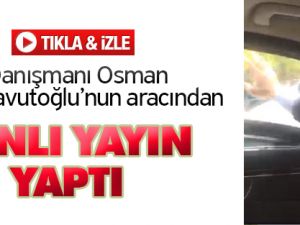 Davutoğlu'nun aracından canlı yayın yaptı
