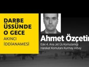 Darbe üssünde o gece: Ahmet Özçetin