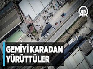 Gemiyi karadan yürüttüler