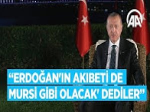 Cumhurbaşkanı Erdoğan: Erdoğan'ın akıbeti de Mursi gibi olacak' dediler